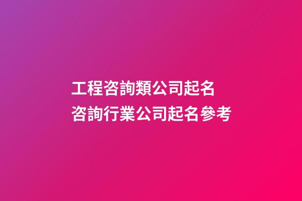 工程咨詢類公司起名 咨詢行業公司起名參考-第1張-公司起名-玄機派
